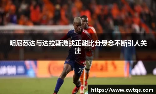 明尼苏达与达拉斯激战正酣比分悬念不断引人关注